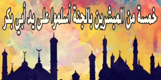 خمسة من المبشرين بالجنة أسلموا على يد أبي بكر